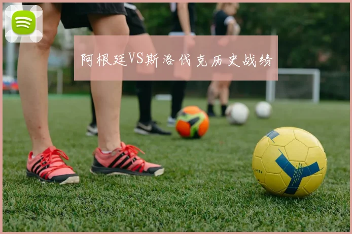 阿根廷VS斯洛伐克历史战绩