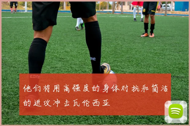 他们将用高强度的身体对抗和简洁的进攻冲击瓦伦西亚