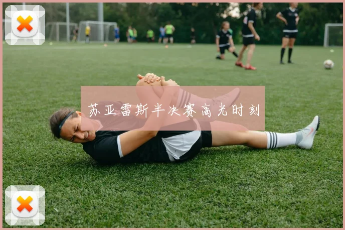 苏亚雷斯半决赛高光时刻