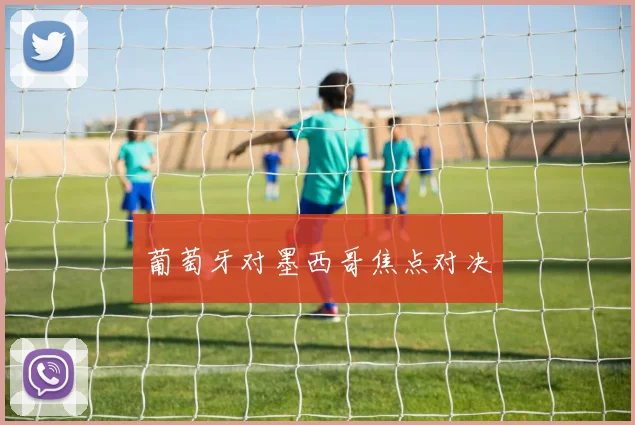 葡萄牙对墨西哥焦点对决