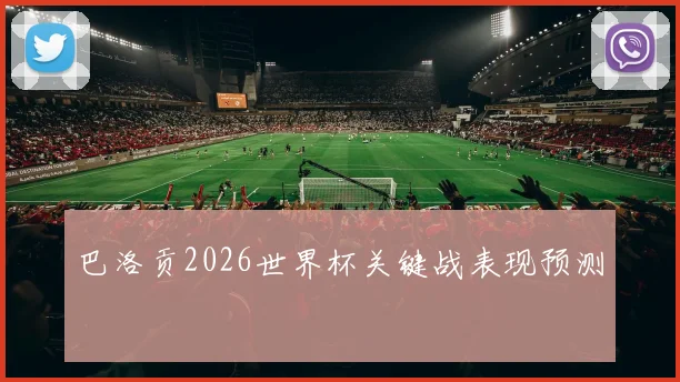 巴洛贡2026世界杯关键战表现预测