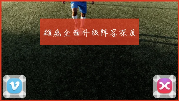 雄鹿全面升级阵容深度