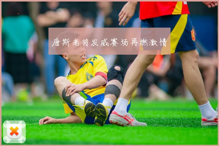 唐斯老将发威赛场再燃激情