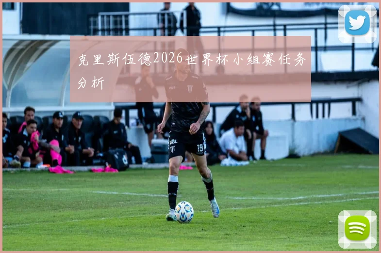 克里斯伍德2026世界杯小组赛任务分析