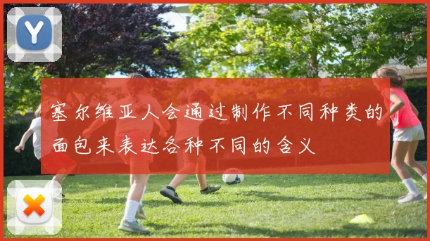塞尔维亚人会通过制作不同种类的面包来表达各种不同的含义