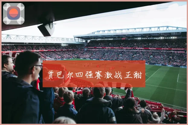 贾巴尔四强赛激战正酣