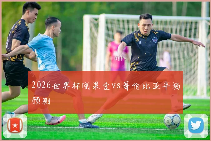 2026世界杯刚果金vs哥伦比亚半场预测