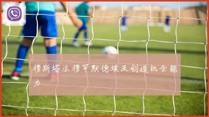 穆斯塔法穆罕默德埃及创造机会能力