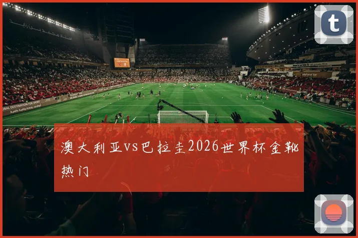 澳大利亚vs巴拉圭2026世界杯金靴热门