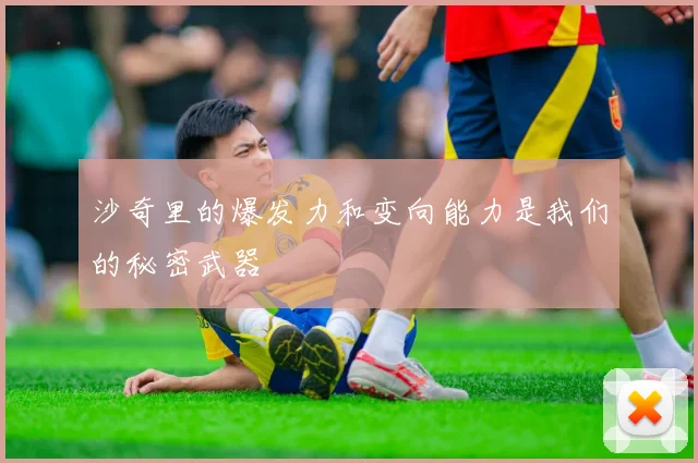 沙奇里的爆发力和变向能力是我们的秘密武器