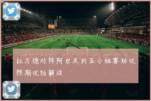 拉万德对阵阿尔及利亚小组赛助攻预期攻防解读