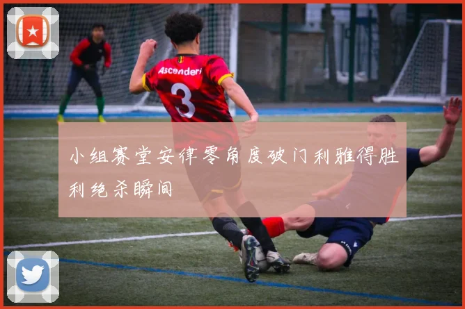 小组赛堂安律零角度破门利雅得胜利绝杀瞬间