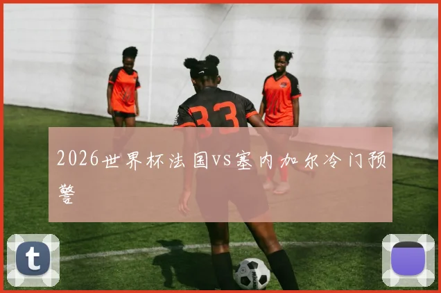 2026世界杯法国vs塞内加尔冷门预警
