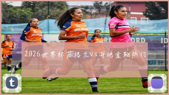 2026世界杯苏格兰vs海地金靴热门