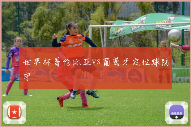 世界杯哥伦比亚vs葡萄牙定位球防守