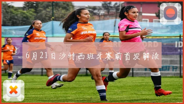 6月21日沙特西班牙赛前首发解读