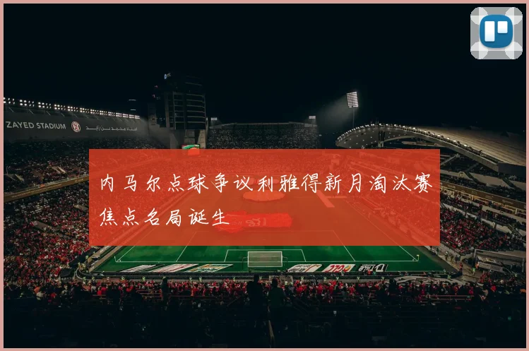 内马尔点球争议利雅得新月淘汰赛焦点名局诞生