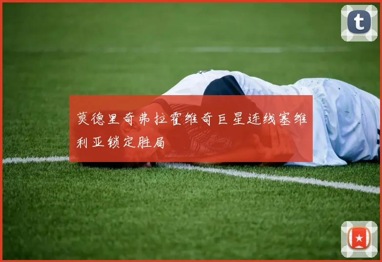 莫德里奇弗拉霍维奇巨星连线塞维利亚锁定胜局