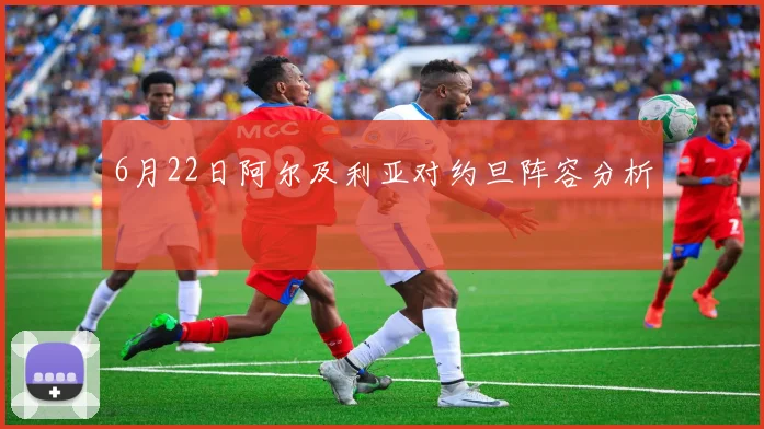 6月22日阿尔及利亚对约旦阵容分析