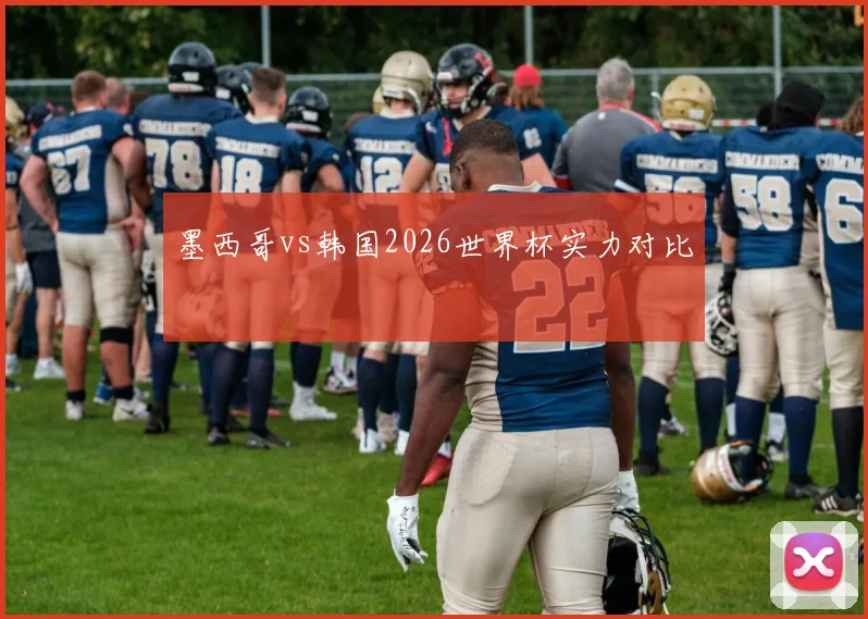 墨西哥vs韩国2026世界杯实力对比