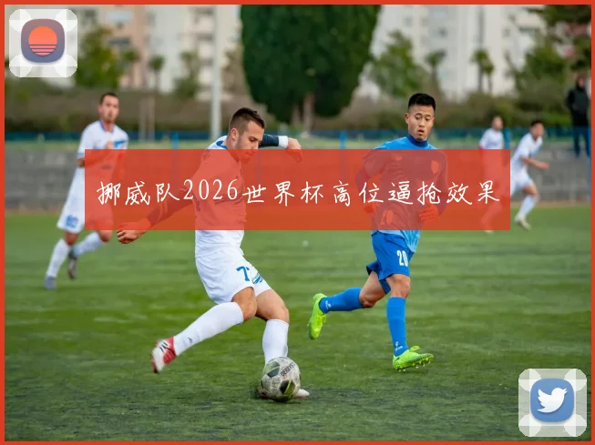挪威队2026世界杯高位逼抢效果
