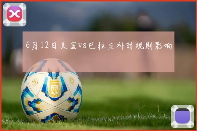 6月12日美国vs巴拉圭补时规则影响
