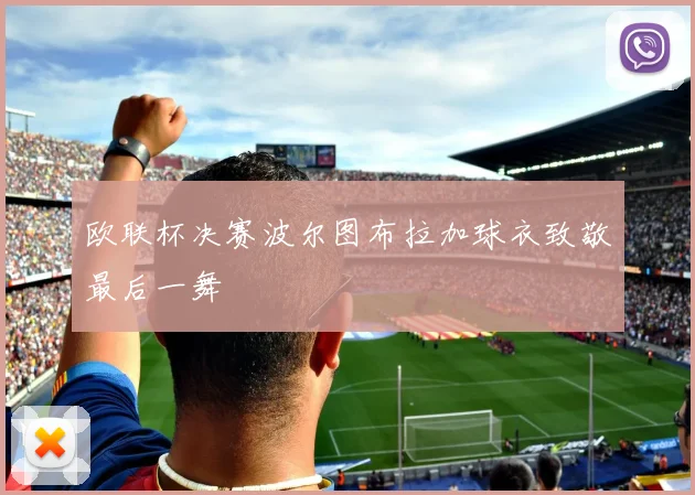欧联杯决赛波尔图布拉加球衣致敬最后一舞