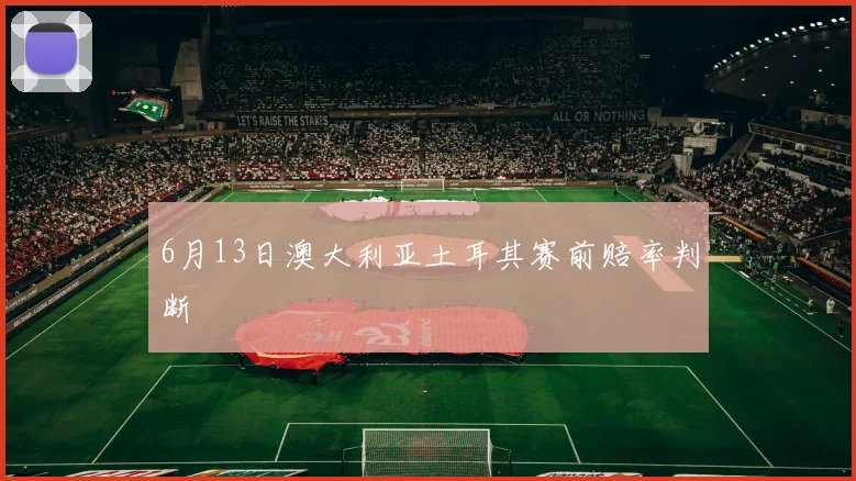 6月13日澳大利亚土耳其赛前赔率判断