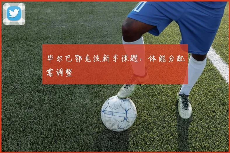 毕尔巴鄂竞技新季课题，体能分配需调整