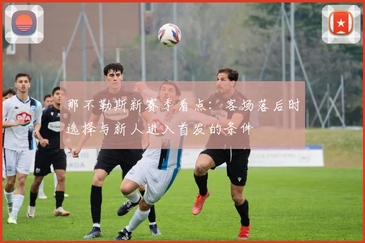 那不勒斯新赛季看点：客场落后时选择与新人进入首发的条件