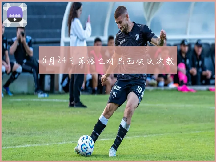 6月24日苏格兰对巴西快攻次数