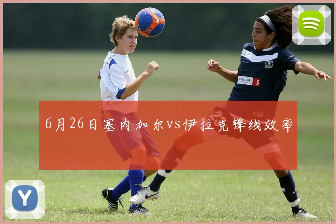 6月26日塞内加尔vs伊拉克锋线效率