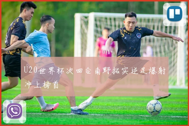 U20世界杯次回合南野拓实逆足爆射冲上榜首