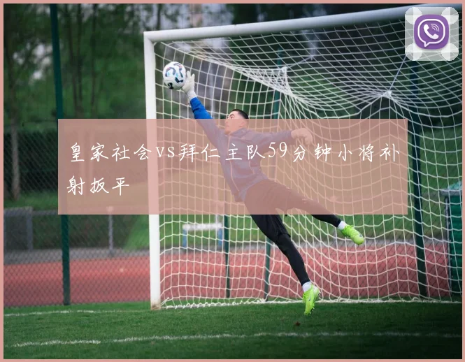 皇家社会vs拜仁主队59分钟小将补射扳平