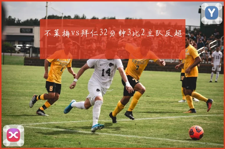 不莱梅vs拜仁32分钟3比2主队反超