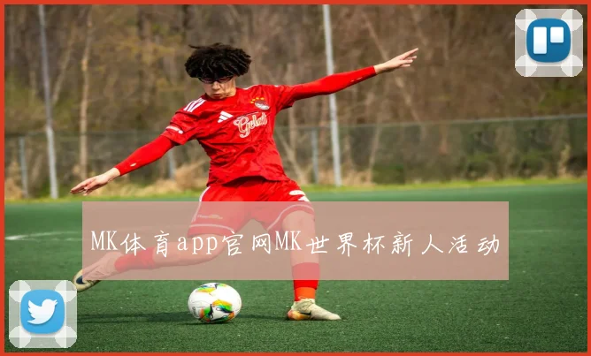 MK体育app官网MK世界杯新人活动