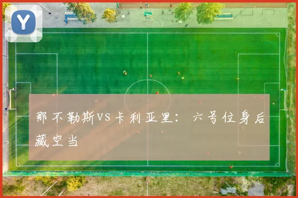 那不勒斯vs卡利亚里：六号位身后藏空当