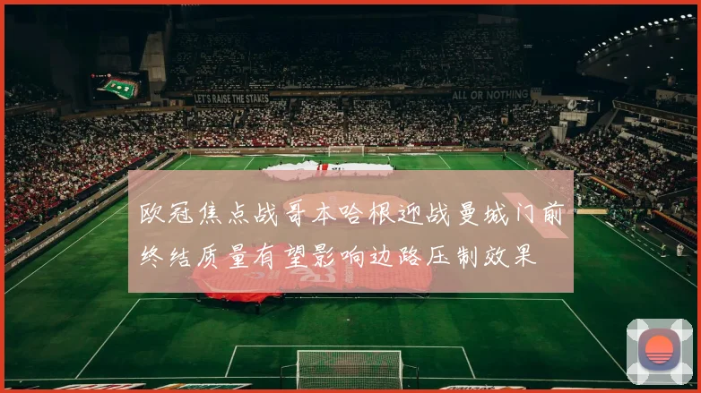 欧冠焦点战哥本哈根迎战曼城门前终结质量有望影响边路压制效果