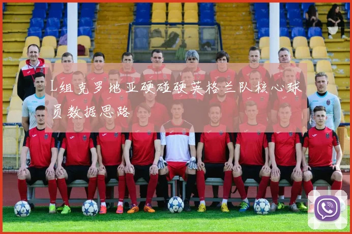 L组克罗地亚硬碰硬英格兰队核心球员数据思路