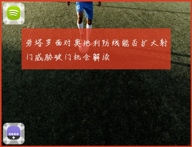 劳塔罗面对奥地利防线能否扩大射门威胁破门机会解读