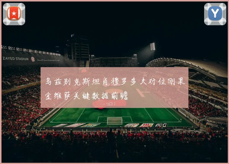 乌兹别克斯坦肖穆罗多夫对位刚果金维萨关键数据前瞻