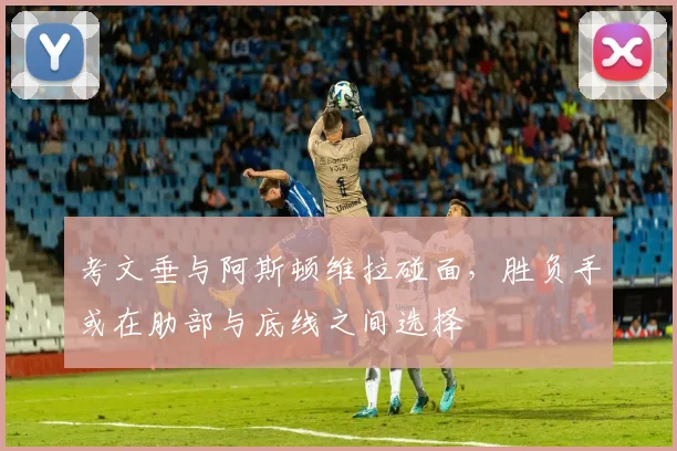 考文垂与阿斯顿维拉碰面，胜负手或在肋部与底线之间选择