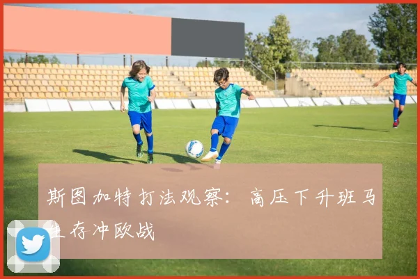 斯图加特打法观察:高压下升班马生存冲欧战